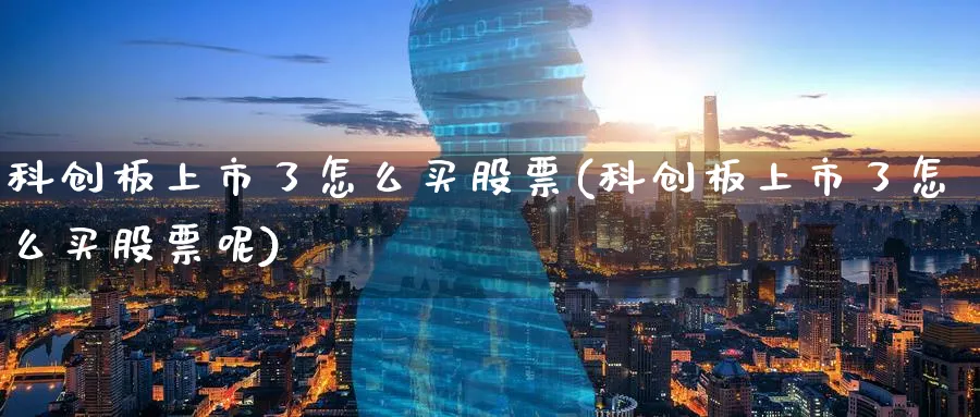 科创板上市了怎么买股票(科创板上市了怎么买股票呢)_https://www.lfyiying.com_证券_第1张