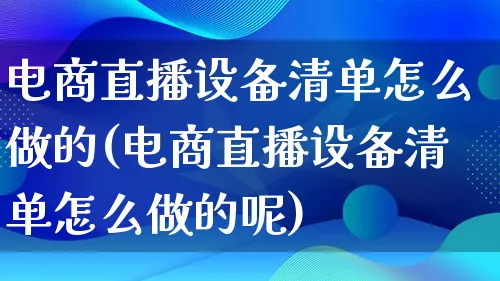 电商直播设备清单怎么做的(电商直播设备清单怎么做的呢)_https://www.lfyiying.com_个股_第1张