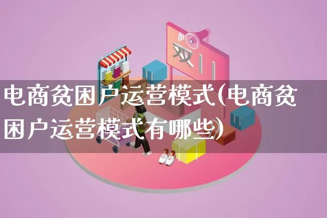 电商贫困户运营模式(电商贫困户运营模式有哪些)_https://www.lfyiying.com_股票百科_第1张