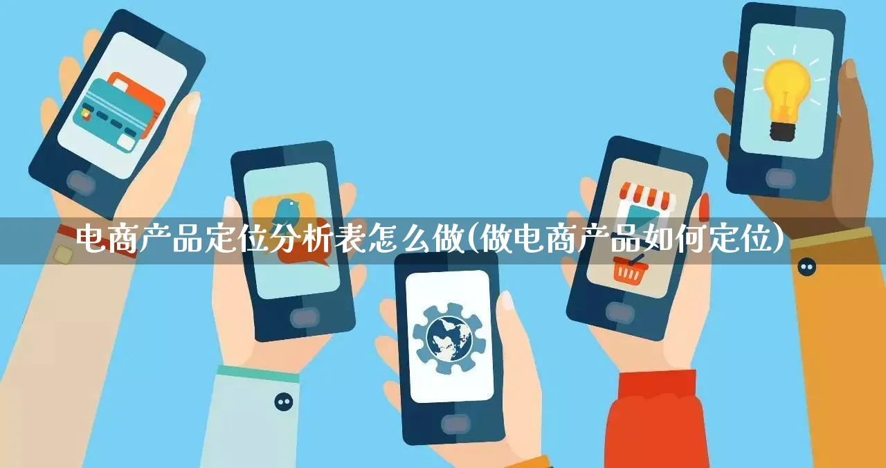 电商产品定位分析表怎么做(做电商产品如何定位)_https://www.lfyiying.com_股票分类_第1张