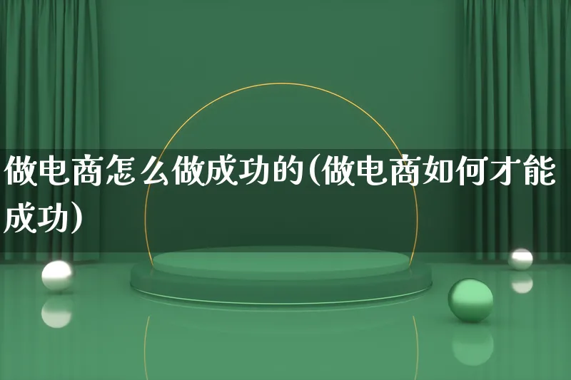 做电商怎么做成功的(做电商如何才能成功)_https://www.lfyiying.com_证券_第1张