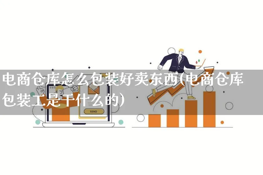 电商仓库怎么包装好卖东西(电商仓库包装工是干什么的)_https://www.lfyiying.com_股票百科_第1张