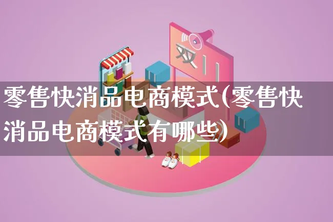 零售快消品电商模式(零售快消品电商模式有哪些)_https://www.lfyiying.com_股票百科_第1张