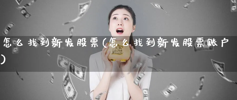 怎么找到新发股票(怎么找到新发股票账户)_https://www.lfyiying.com_个股_第1张