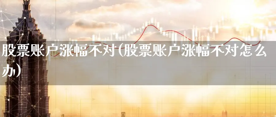 股票账户涨幅不对(股票账户涨幅不对怎么办)_https://www.lfyiying.com_股吧_第1张