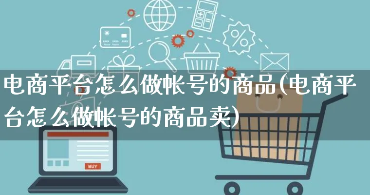 电商平台怎么做帐号的商品(电商平台怎么做帐号的商品卖)_https://www.lfyiying.com_证券_第1张