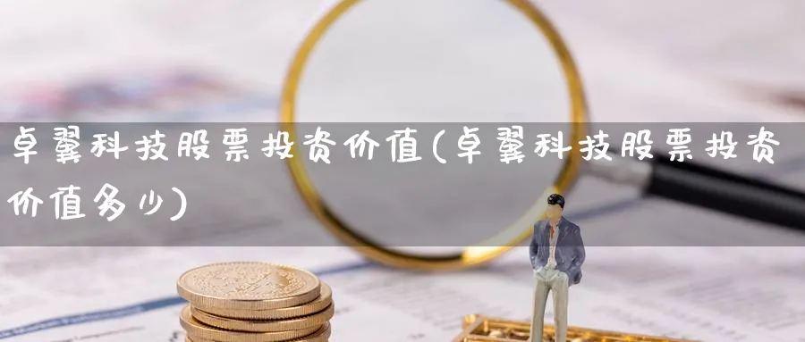 卓翼科技股票投资价值(卓翼科技股票投资价值多少)_https://www.lfyiying.com_证券_第1张