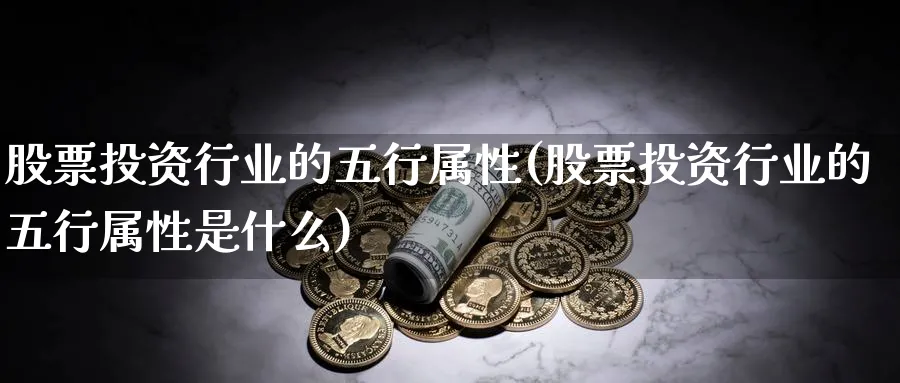 股票投资行业的五行属性(股票投资行业的五行属性是什么)_https://www.lfyiying.com_个股_第1张