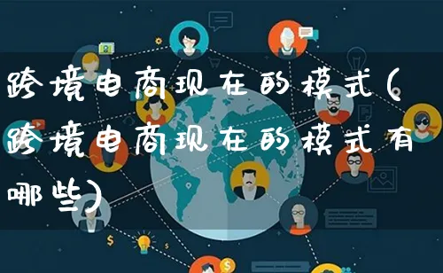 跨境电商现在的模式(跨境电商现在的模式有哪些)_https://www.lfyiying.com_股票百科_第1张