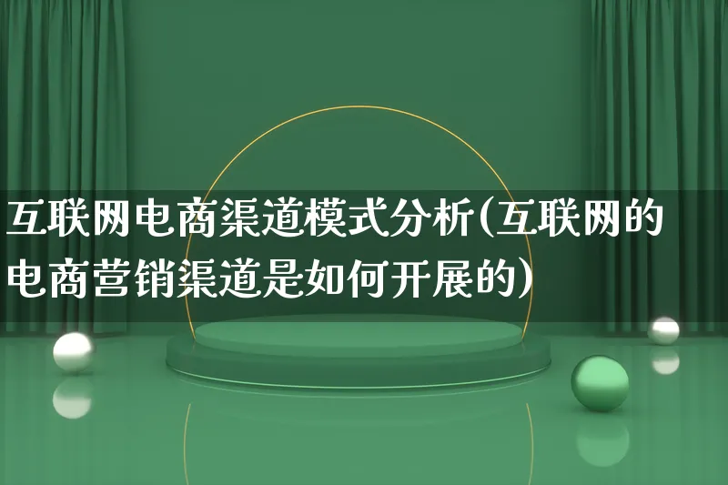 互联网电商渠道模式分析(互联网的电商营销渠道是如何开展的)_https://www.lfyiying.com_个股_第1张