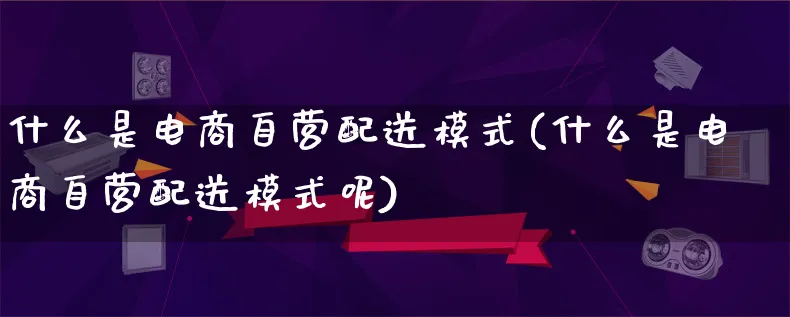 什么是电商自营配送模式(什么是电商自营配送模式呢)_https://www.lfyiying.com_股票百科_第1张