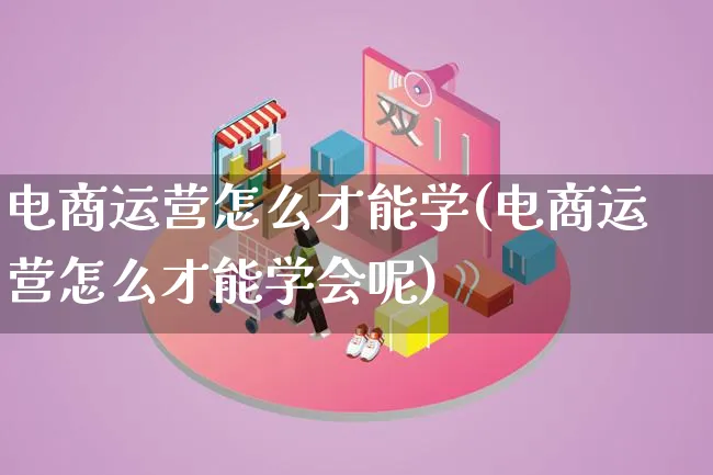 电商运营怎么才能学(电商运营怎么才能学会呢)_https://www.lfyiying.com_证券_第1张