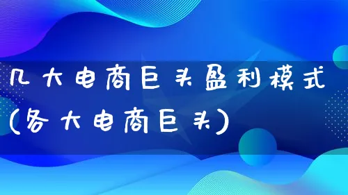 几大电商巨头盈利模式(各大电商巨头)_https://www.lfyiying.com_股票百科_第1张