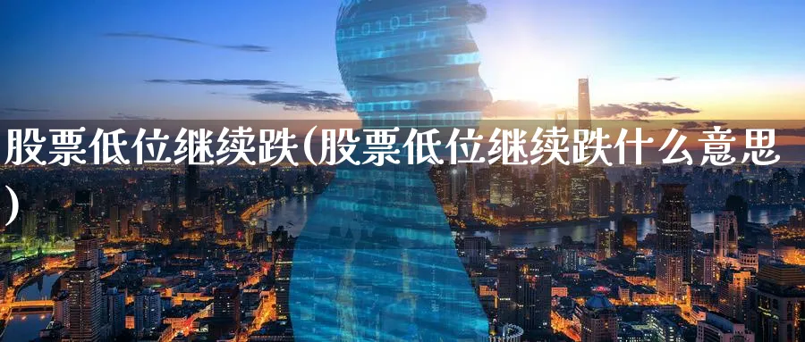 股票低位继续跌(股票低位继续跌什么意思)_https://www.lfyiying.com_港股_第1张