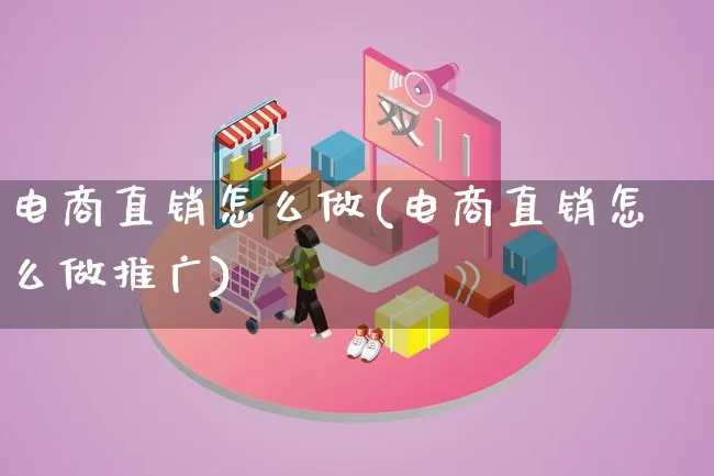 电商直销怎么做(电商直销怎么做推广)_https://www.lfyiying.com_港股_第1张