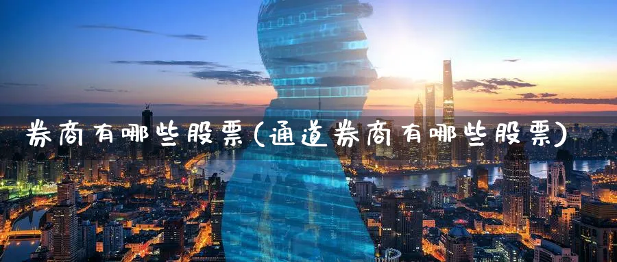 券商有哪些股票(通道券商有哪些股票)_https://www.lfyiying.com_个股_第1张