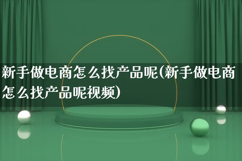 新手做电商怎么找产品呢(新手做电商怎么找产品呢视频)_https://www.lfyiying.com_美股_第1张