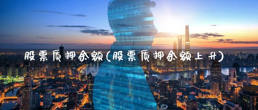 股票质押余额(股票质押余额上升)_https://www.lfyiying.com_美股_第1张