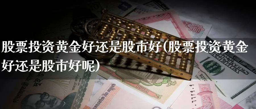 股票投资黄金好还是股市好(股票投资黄金好还是股市好呢)_https://www.lfyiying.com_股吧_第1张