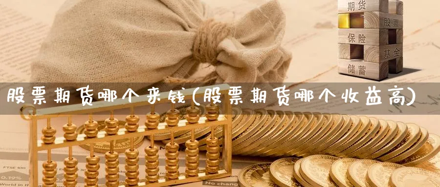 股票期货哪个来钱(股票期货哪个收益高)_https://www.lfyiying.com_股票分类_第1张