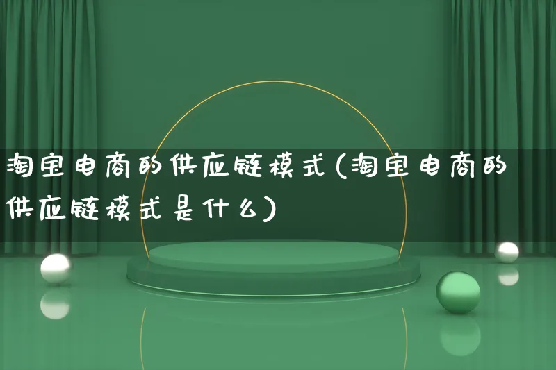 淘宝电商的供应链模式(淘宝电商的供应链模式是什么)_https://www.lfyiying.com_股票百科_第1张