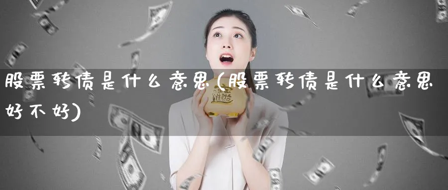 股票转债是什么意思(股票转债是什么意思好不好)_https://www.lfyiying.com_股票分类_第1张