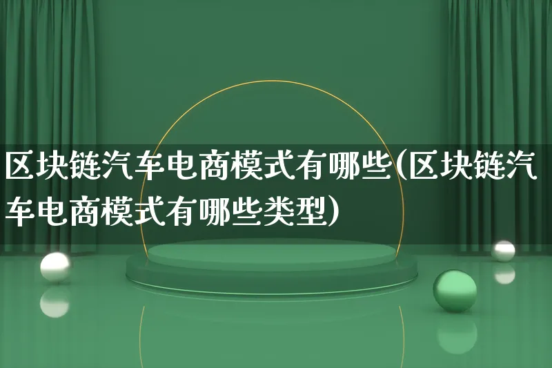 区块链汽车电商模式有哪些(区块链汽车电商模式有哪些类型)_https://www.lfyiying.com_股票百科_第1张