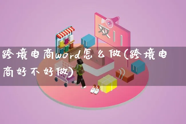 跨境电商word怎么做(跨境电商好不好做)_https://www.lfyiying.com_新股_第1张