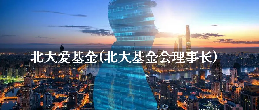 北大爱基金(北大基金会理事长)_https://www.lfyiying.com_美股_第1张