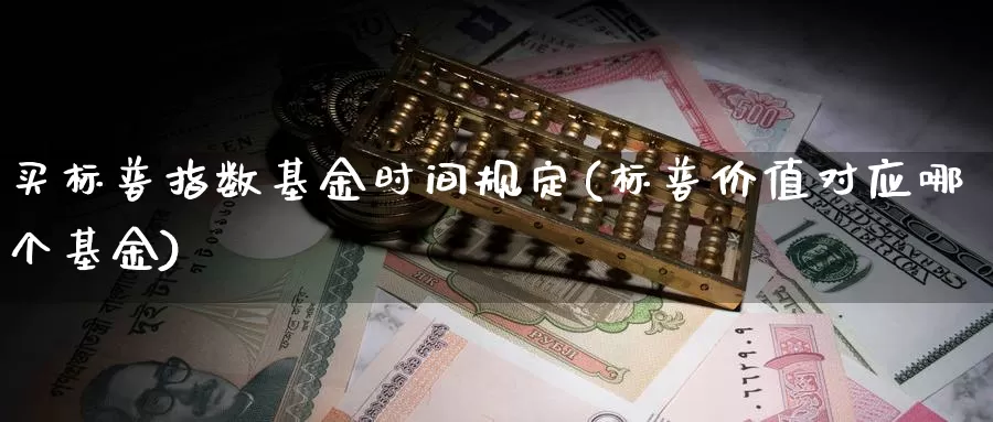 买标普指数基金时间规定(标普价值对应哪个基金)_https://www.lfyiying.com_股票百科_第1张