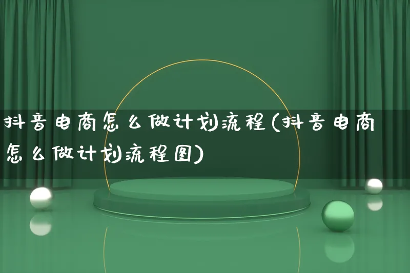 抖音电商怎么做计划流程(抖音电商怎么做计划流程图)_https://www.lfyiying.com_个股_第1张