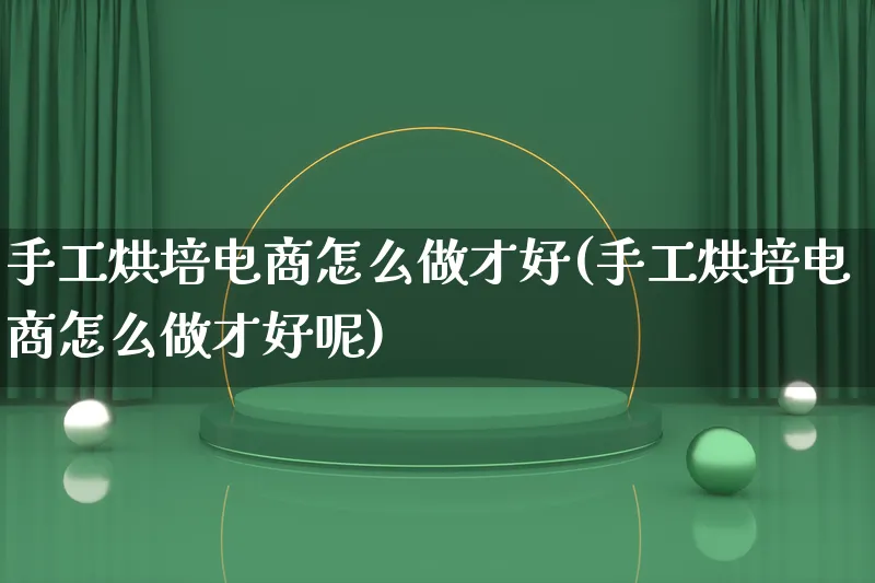 手工烘培电商怎么做才好(手工烘培电商怎么做才好呢)_https://www.lfyiying.com_个股_第1张