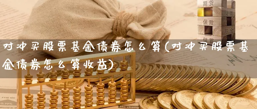 对冲买股票基金债券怎么算(对冲买股票基金债券怎么算收益)_https://www.lfyiying.com_美股_第1张