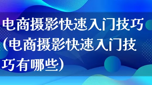 电商摄影快速入门技巧(电商摄影快速入门技巧有哪些)_https://www.lfyiying.com_股票百科_第1张