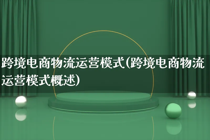 跨境电商物流运营模式(跨境电商物流运营模式概述)_https://www.lfyiying.com_股吧_第1张