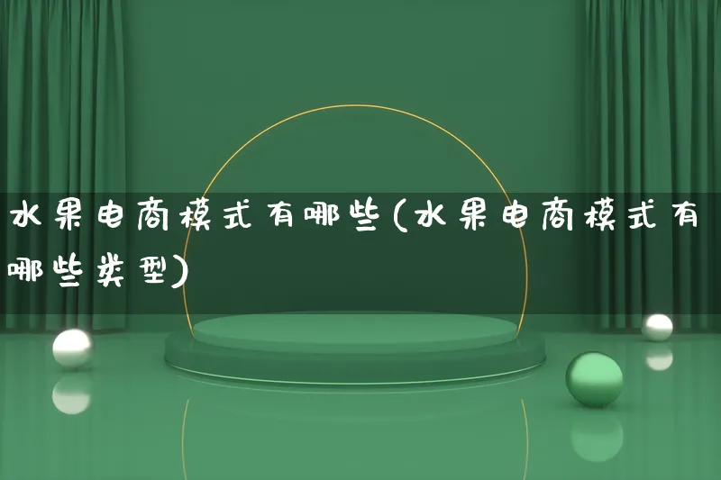 水果电商模式有哪些(水果电商模式有哪些类型)_https://www.lfyiying.com_股票百科_第1张