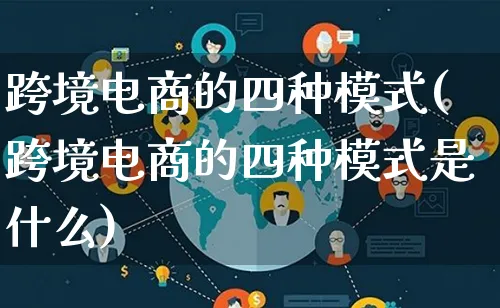 跨境电商的四种模式(跨境电商的四种模式是什么)_https://www.lfyiying.com_股票百科_第1张