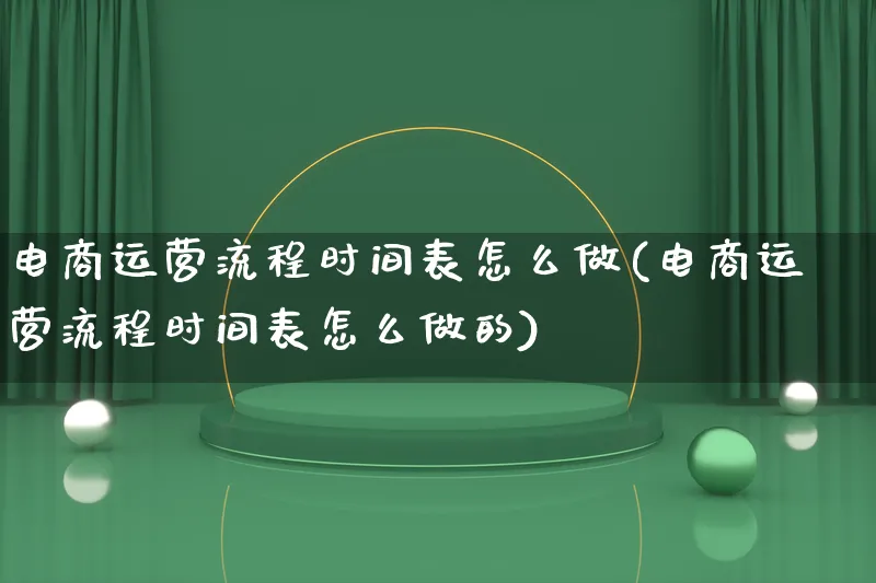 电商运营流程时间表怎么做(电商运营流程时间表怎么做的)_https://www.lfyiying.com_股票百科_第1张