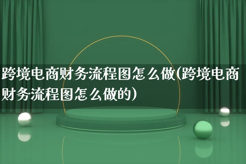 跨境电商财务流程图怎么做(跨境电商财务流程图怎么做的)_https://www.lfyiying.com_新股_第1张