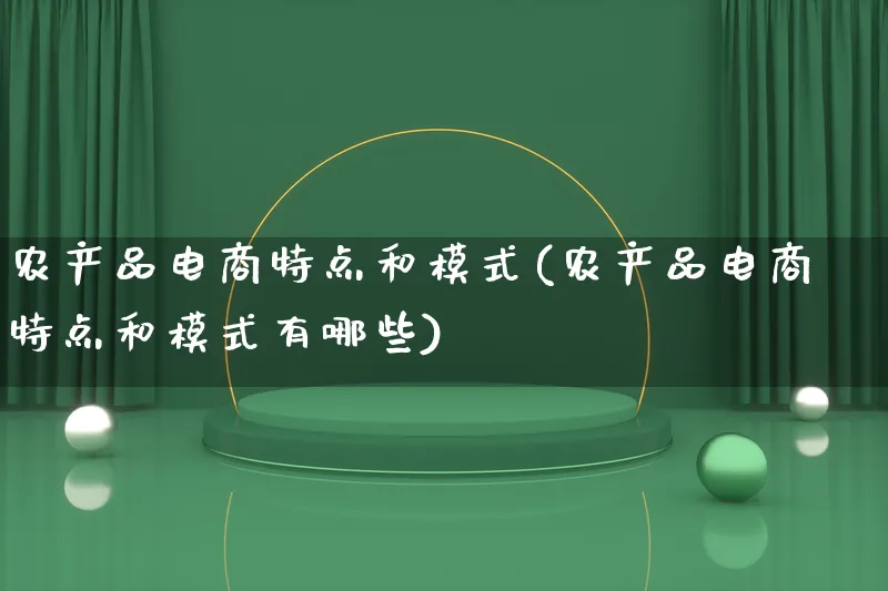 农产品电商特点和模式(农产品电商特点和模式有哪些)_https://www.lfyiying.com_美股_第1张