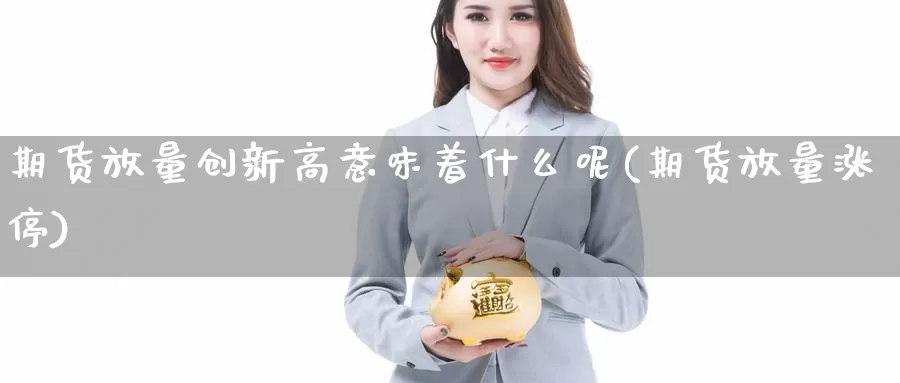 期货放量创新高意味着什么呢(期货放量涨停)_https://www.lfyiying.com_证券_第1张