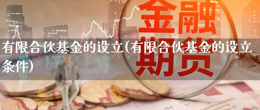 有限合伙基金的设立(有限合伙基金的设立条件)_https://www.lfyiying.com_股票分类_第1张