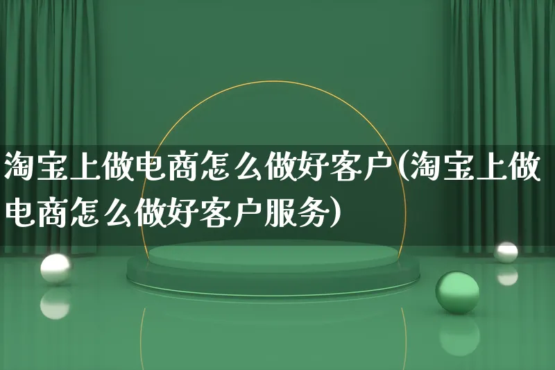 淘宝上做电商怎么做好客户(淘宝上做电商怎么做好客户服务)_https://www.lfyiying.com_证券_第1张