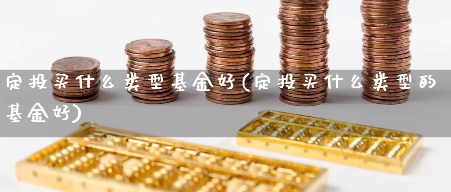 定投买什么类型基金好(定投买什么类型的基金好)_https://www.lfyiying.com_证券_第1张