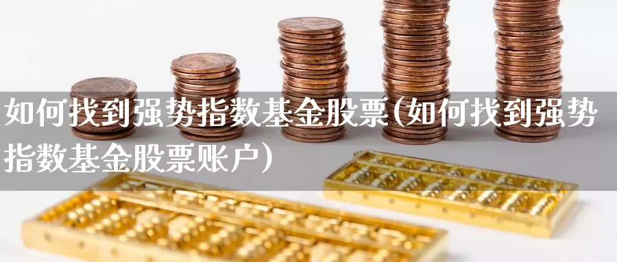 如何找到强势指数基金股票(如何找到强势指数基金股票账户)_https://www.lfyiying.com_股票分类_第1张