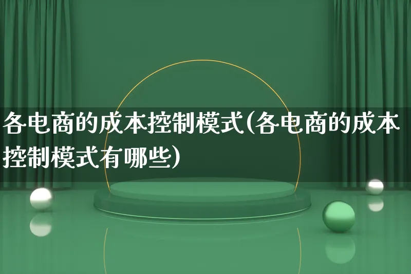 各电商的成本控制模式(各电商的成本控制模式有哪些)_https://www.lfyiying.com_股票百科_第1张