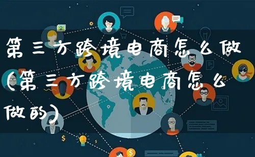 第三方跨境电商怎么做(第三方跨境电商怎么做的)_https://www.lfyiying.com_证券_第1张