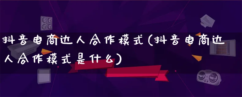 抖音电商达人合作模式(抖音电商达人合作模式是什么)_https://www.lfyiying.com_股票百科_第1张