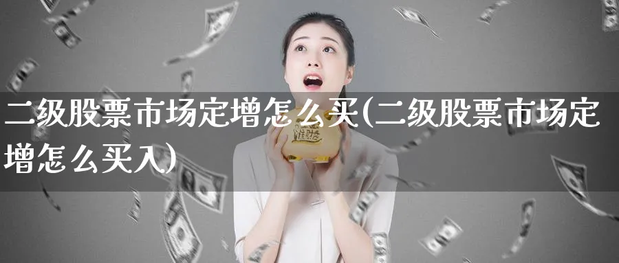 二级股票市场定增怎么买(二级股票市场定增怎么买入)_https://www.lfyiying.com_港股_第1张