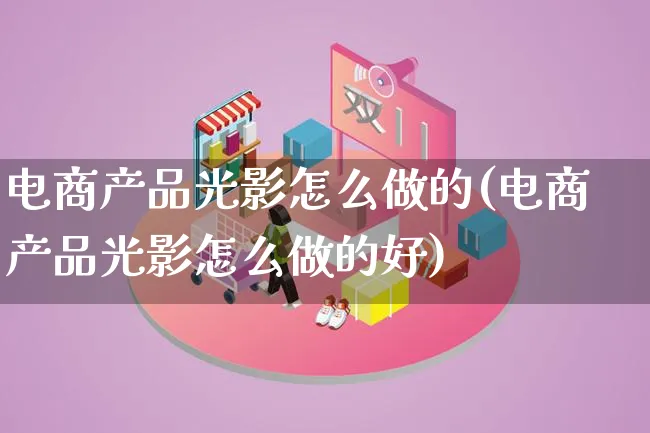 电商产品光影怎么做的(电商产品光影怎么做的好)_https://www.lfyiying.com_美股_第1张